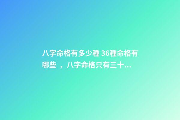 八字命格有多少種 36種命格有哪些，八字命格只有三十六種嗎？-第1張-觀點-玄機派